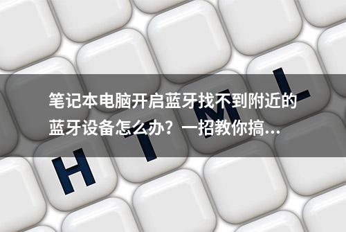 笔记本电脑开启蓝牙找不到附近的蓝牙设备怎么办？一招教你搞定