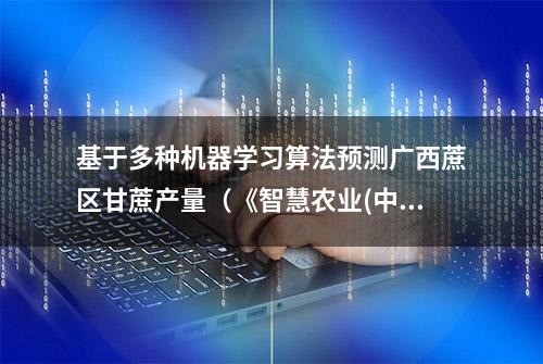 基于多种机器学习算法预测广西蔗区甘蔗产量（《智慧农业(中英文)》2023年第2期）