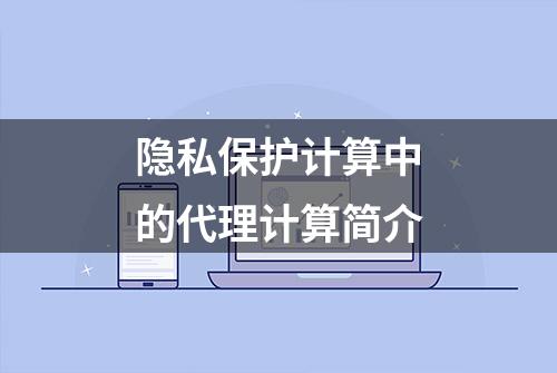 隐私保护计算中的代理计算简介