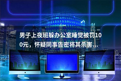 男子上夜班躲办公室睡觉被罚100元，怀疑同事告密将其杀害，检方以涉嫌故意杀人罪提起公诉