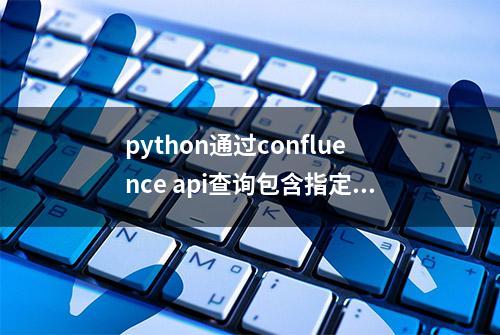 python通过confluence api查询包含指定内容的文章