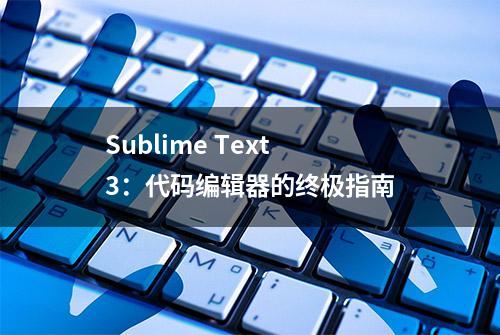 Sublime Text 3：代码编辑器的终极指南