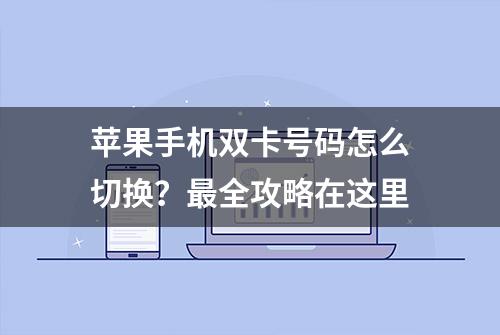 苹果手机双卡号码怎么切换？最全攻略在这里