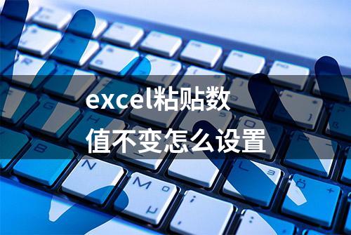 excel粘贴数值不变怎么设置