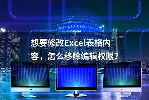 想要修改Excel表格内容，怎么移除编辑权限？