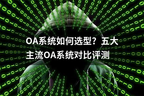 OA系统如何选型？五大主流OA系统对比评测