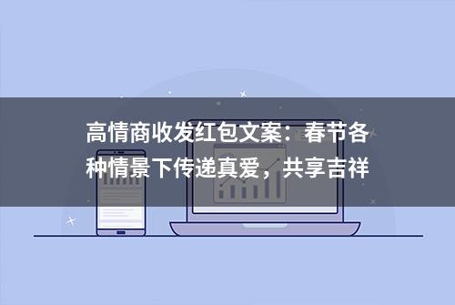 高情商收发红包文案：春节各种情景下传递真爱，共享吉祥