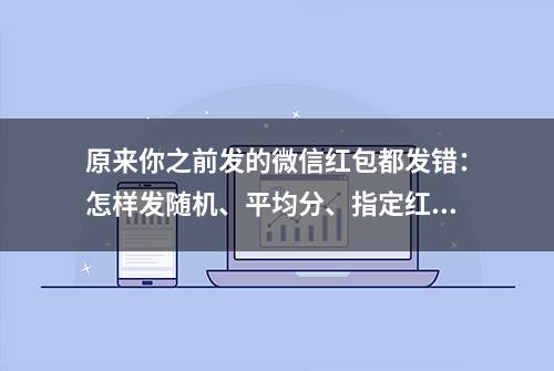 原来你之前发的微信红包都发错：怎样发随机、平均分、指定红包？