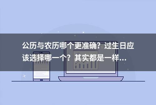 公历与农历哪个更准确？过生日应该选择哪一个？其实都是一样的