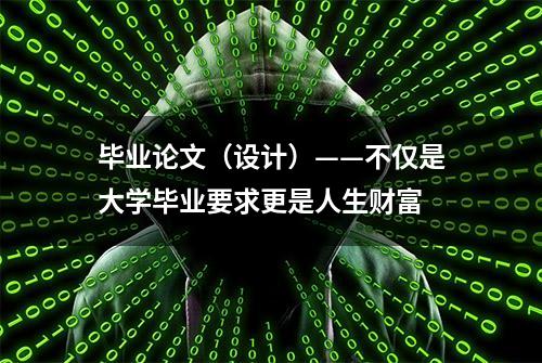 毕业论文（设计）——不仅是大学毕业要求更是人生财富