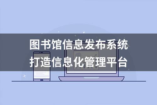 图书馆信息发布系统打造信息化管理平台