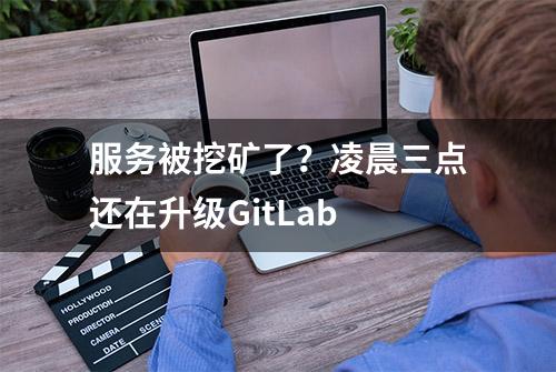 服务被挖矿了？凌晨三点还在升级GitLab