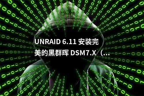 UNRAID 6.11 安装完美的黑群晖 DSM7.X（虚拟化核显、Nvme 补丁等）