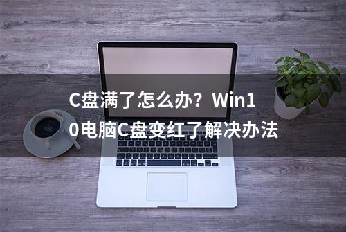 C盘满了怎么办？Win10电脑C盘变红了解决办法