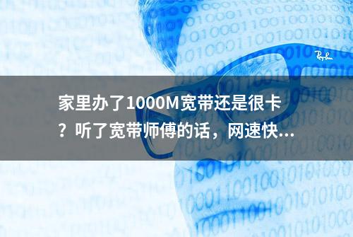 家里办了1000M宽带还是很卡？听了宽带师傅的话，网速快一倍！