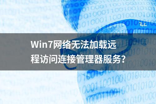 Win7网络无法加载远程访问连接管理器服务？