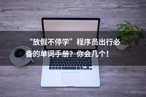 “放假不停学”程序员出行必备的单词手册？你会几个！