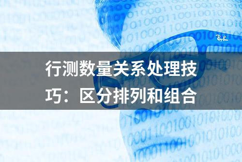 行测数量关系处理技巧：区分排列和组合