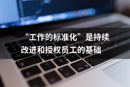 “工作的标准化”是持续改进和授权员工的基础