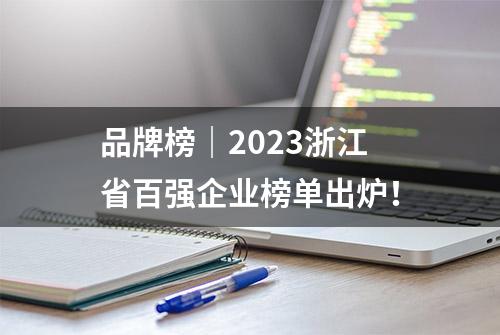 品牌榜｜2023浙江省百强企业榜单出炉！