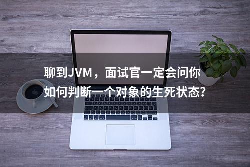 聊到JVM，面试官一定会问你如何判断一个对象的生死状态？