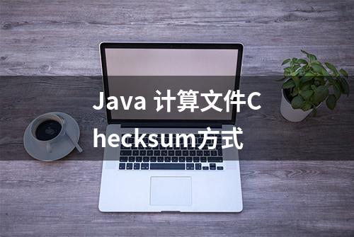 Java 计算文件Checksum方式