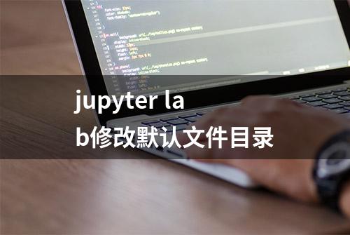 jupyter lab修改默认文件目录