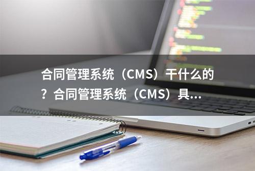 合同管理系统（CMS）干什么的？合同管理系统（CMS）具有哪些特点