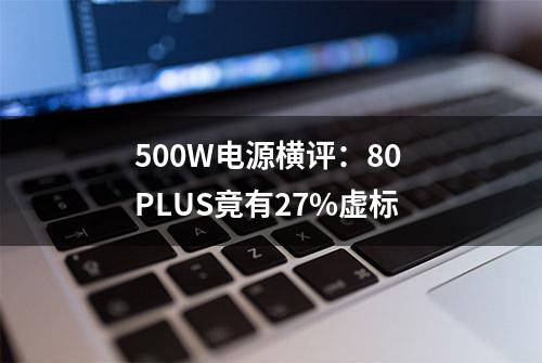 500W电源横评：80 PLUS竟有27%虚标