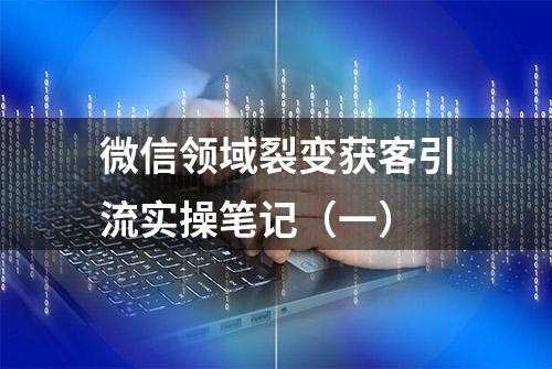 微信领域裂变获客引流实操笔记（一）