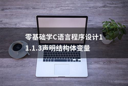 零基础学C语言程序设计11.1.3声明结构体变量