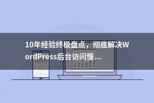 10年经验终极盘点，彻底解决WordPress后台访问慢的问题