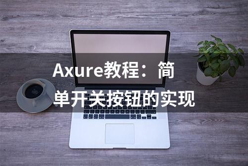 Axure教程：简单开关按钮的实现