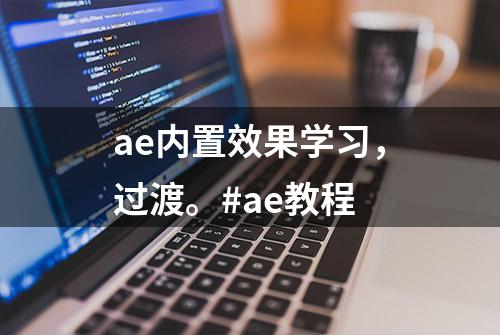 ae内置效果学习，过渡。#ae教程