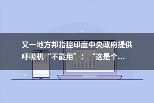 又一地方邦指控印度中央政府提供呼吸机“不能用”：“这是个大骗局”