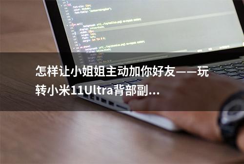 怎样让小姐姐主动加你好友——玩转小米11Ultra背部副屏