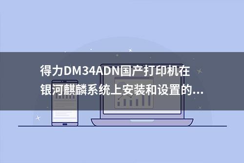 得力DM34ADN国产打印机在银河麒麟系统上安装和设置的方法