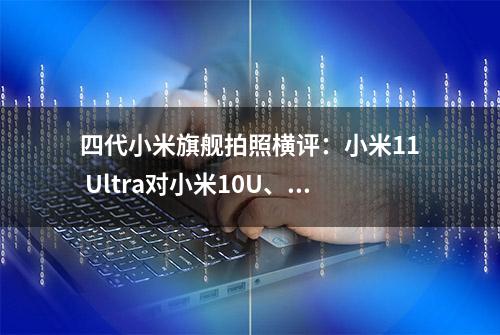 四代小米旗舰拍照横评：小米11 Ultra对小米10U、小米8、小米9