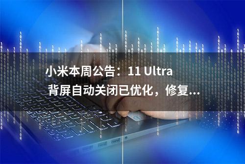 小米本周公告：11 Ultra 背屏自动关闭已优化，修复开发版 Bug