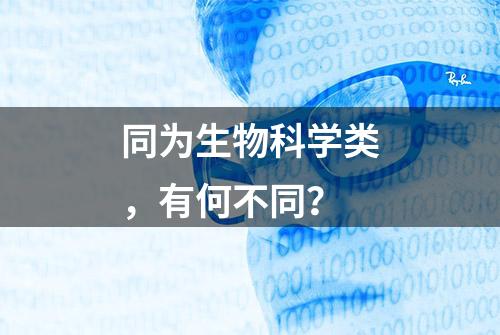 同为生物科学类，有何不同？