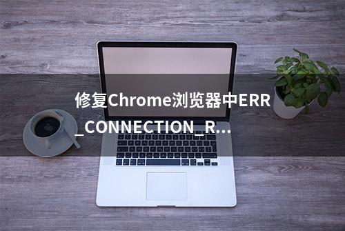 修复Chrome浏览器中ERR_CONNECTION_REFUSED错误的9个简单方法