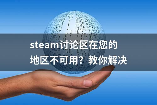 steam讨论区在您的地区不可用？教你解决