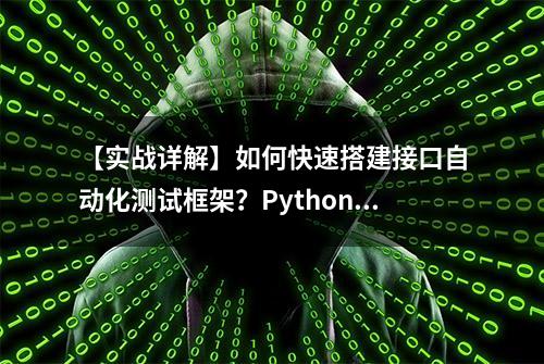 【实战详解】如何快速搭建接口自动化测试框架？Python + Requests