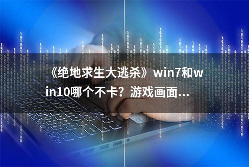 《绝地求生大逃杀》win7和win10哪个不卡？游戏画面对比