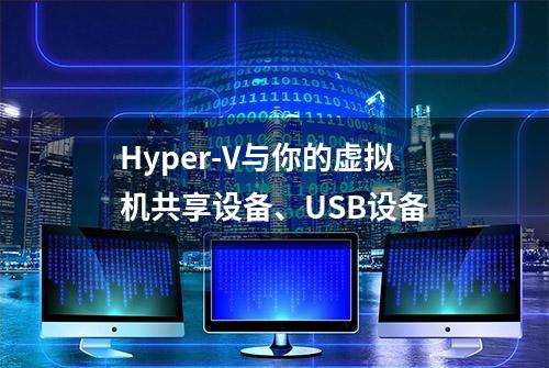 Hyper-V与你的虚拟机共享设备、USB设备