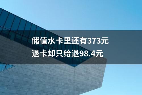 储值水卡里还有373元 退卡却只给退98.4元