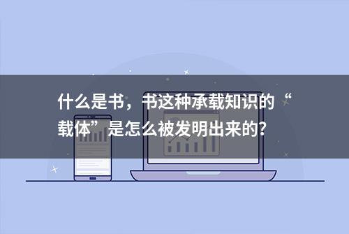 什么是书，书这种承载知识的“载体”是怎么被发明出来的？