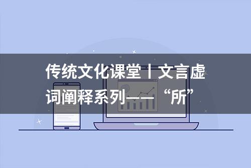 传统文化课堂丨文言虚词阐释系列——“所”