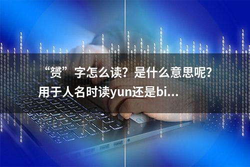 “赟”字怎么读？是什么意思呢？用于人名时读yun还是bin？