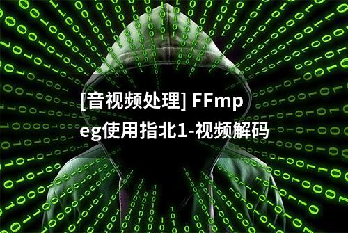 [音视频处理] FFmpeg使用指北1-视频解码